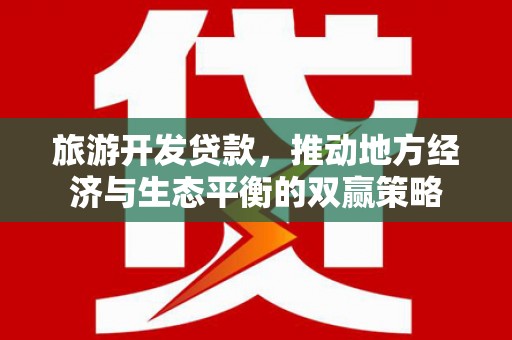 浦口旅游开发贷款，推动地方经济与生态平衡的双赢策略