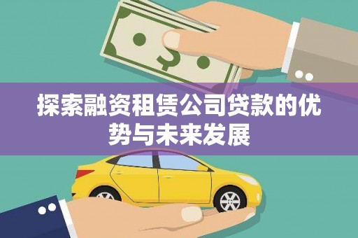 浦口探索融资租赁公司贷款的优势与未来发展