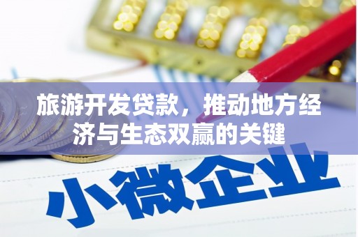 浦口旅游开发贷款，推动地方经济与生态双赢的关键