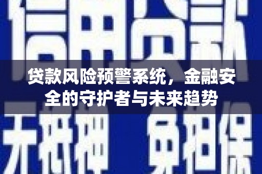 浦口贷款风险预警系统，金融安全的守护者与未来趋势