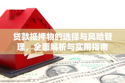 浦口贷款抵押物的选择与风险管理，全面解析与实用指南