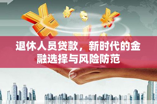 浦口退休人员贷款，新时代的金融选择与风险防范