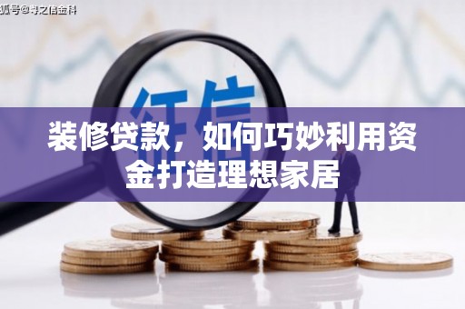 浦口装修贷款，如何巧妙利用资金打造理想家居