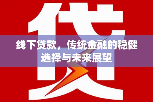 浦口线下贷款，传统金融的稳健选择与未来展望