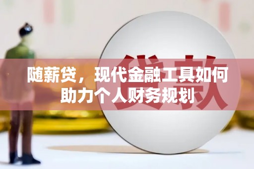 浦口随薪贷，现代金融工具如何助力个人财务规划