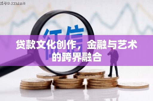 浦口贷款文化创作，金融与艺术的跨界融合
