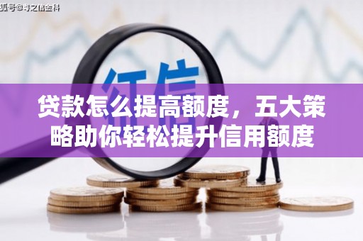 浦口贷款怎么提高额度，五大策略助你轻松提升信用额度