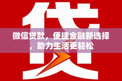 浦口微信贷款，便捷金融新选择，助力生活更轻松