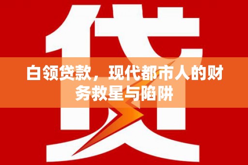浦口白领贷款，现代都市人的财务救星与陷阱