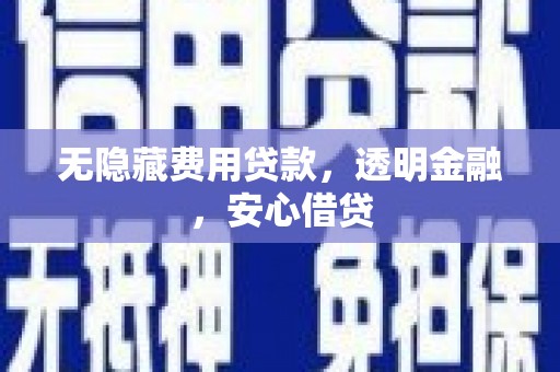 浦口无隐藏费用贷款，透明金融，安心借贷