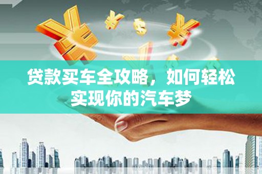 浦口贷款买车全攻略，如何轻松实现你的汽车梦