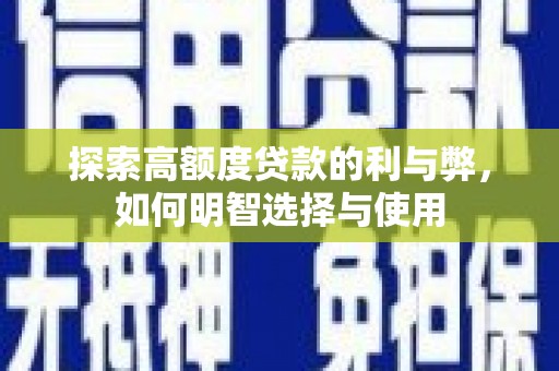浦口探索高额度贷款的利与弊，如何明智选择与使用