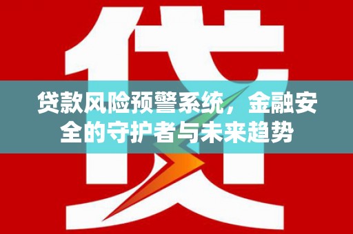 浦口贷款风险预警系统，金融安全的守护者与未来趋势