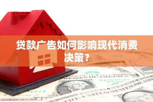 浦口贷款广告如何影响现代消费决策？