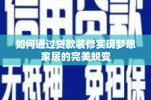 浦口如何通过贷款装修实现梦想家居的完美蜕变