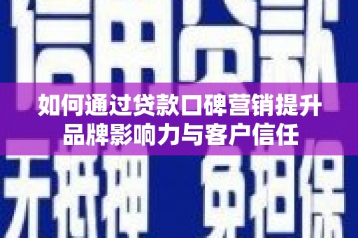 浦口如何通过贷款口碑营销提升品牌影响力与客户信任