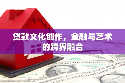 浦口贷款文化创作，金融与艺术的跨界融合