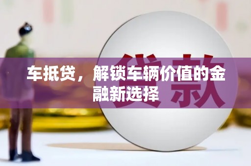 浦口车抵贷，解锁车辆价值的金融新选择
