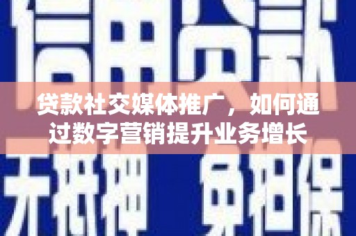 浦口贷款社交媒体推广，如何通过数字营销提升业务增长