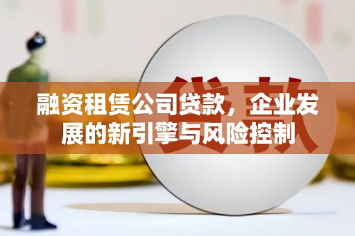 浦口融资租赁公司贷款，企业发展的新引擎与风险控制