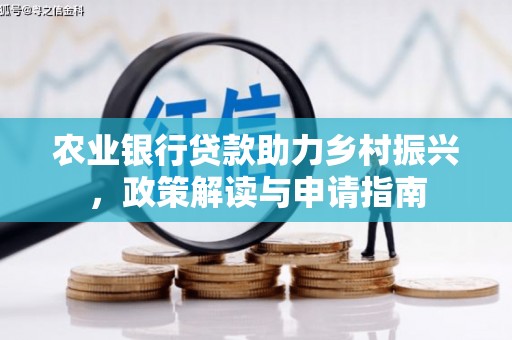 浦口农业银行贷款助力乡村振兴，政策解读与申请指南