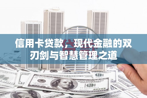 浦口信用卡贷款，现代金融的双刃剑与智慧管理之道