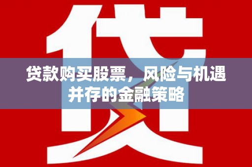 浦口贷款购买股票，风险与机遇并存的金融策略