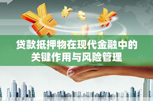 浦口贷款抵押物在现代金融中的关键作用与风险管理