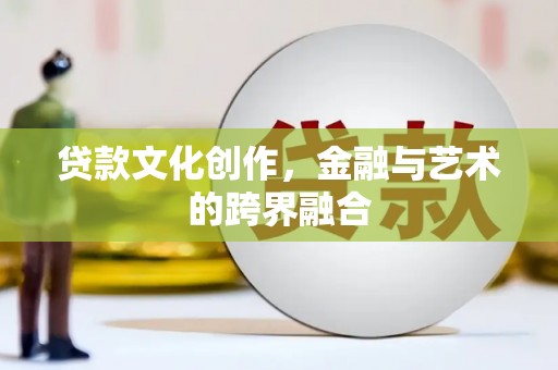 浦口贷款文化创作，金融与艺术的跨界融合
