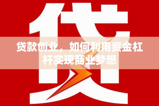 浦口贷款创业，如何利用资金杠杆实现商业梦想