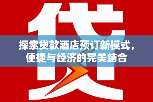 浦口探索贷款酒店预订新模式，便捷与经济的完美结合
