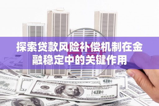 浦口探索贷款风险补偿机制在金融稳定中的关键作用