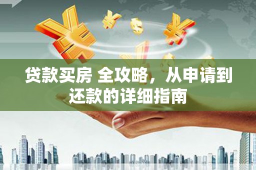 浦口贷款买房 全攻略，从申请到还款的详细指南
