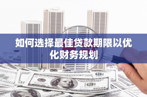 浦口如何选择最佳贷款期限以优化财务规划