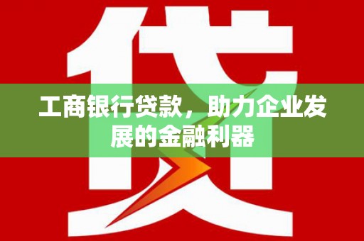 浦口工商银行贷款，助力企业发展的金融利器