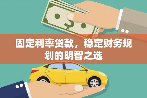 浦口固定利率贷款，稳定财务规划的明智之选