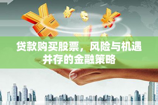浦口贷款购买股票，风险与机遇并存的金融策略